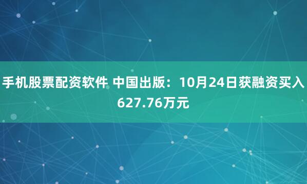 手机股票配资软件 中国出版：10月24日获融资买入627.76万元