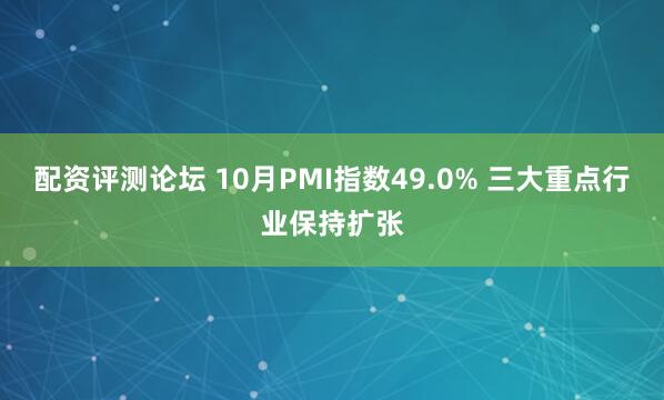 配资评测论坛 10月PMI指数49.0% 三大重点行业保持扩张