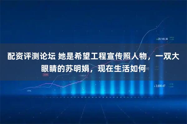 配资评测论坛 她是希望工程宣传照人物,一双大眼睛的苏明娟,现在生活如何