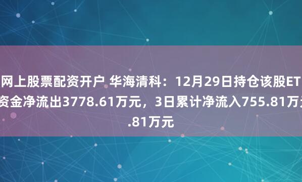 网上股票配资开户 华海清科：12月29日持仓该股ETF资金净流出3778.61万元，3日累计净流入755.81万元