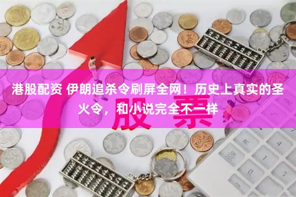 港股配资 伊朗追杀令刷屏全网！历史上真实的圣火令，和小说完全不一样