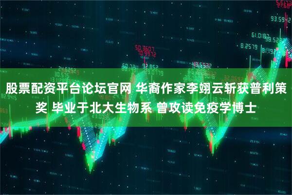 股票配资平台论坛官网 华裔作家李翊云斩获普利策奖 毕业于北大生物系 曾攻读免疫学博士