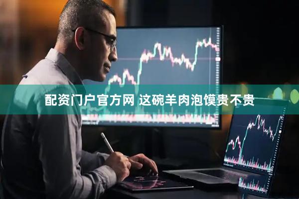 配资门户官方网 这碗羊肉泡馍贵不贵