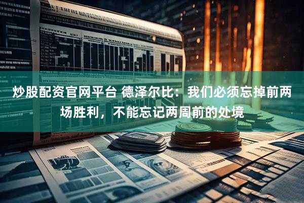 炒股配资官网平台 德泽尔比：我们必须忘掉前两场胜利，不能忘记两周前的处境