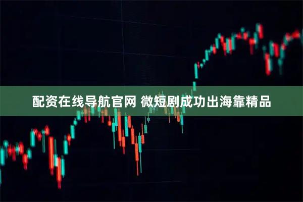 配资在线导航官网 微短剧成功出海靠精品