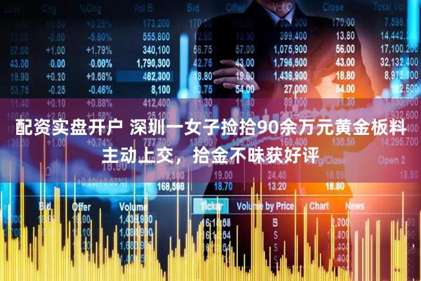 配资实盘开户 深圳一女子捡拾90余万元黄金板料主动上交，拾金不昧获好评